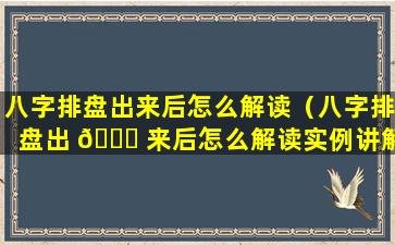 八字排盘出来后怎么解读（八字排盘出 💐 来后怎么解读实例讲解）